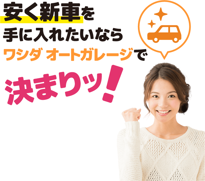 安く新車を手に入れたいならワシダ オートガレージで決まりッ！